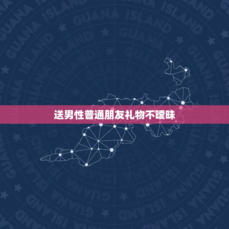 送男性普通朋友礼物不暧昧，女生要送男生什么东西代表纯属友谊，才不显暧昧