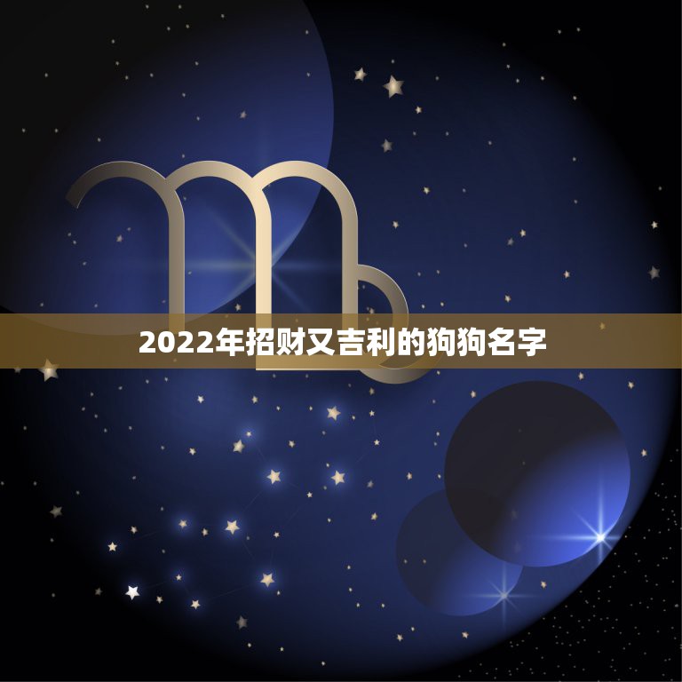 2022年招财又吉利的狗狗名字，狗狗发财的名字大全