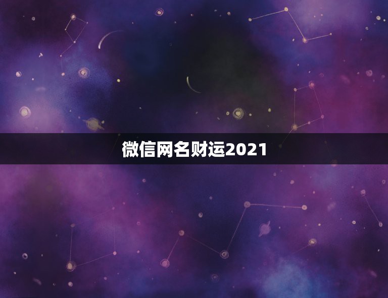 微信网名财运2021，2021年能带来好运的微信名字有哪些？