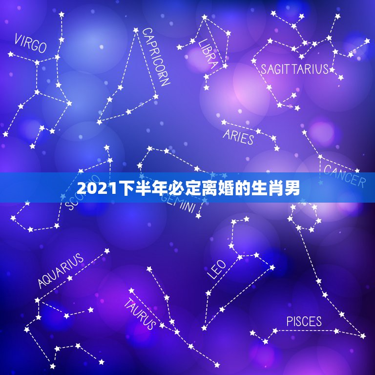 2021下半年必定离婚的生肖男，2021年必定结婚的生肖男