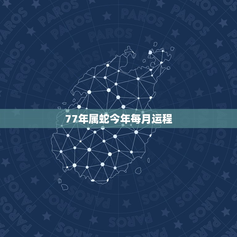 77年属蛇今年每月运程，77年属蛇2021年的运程