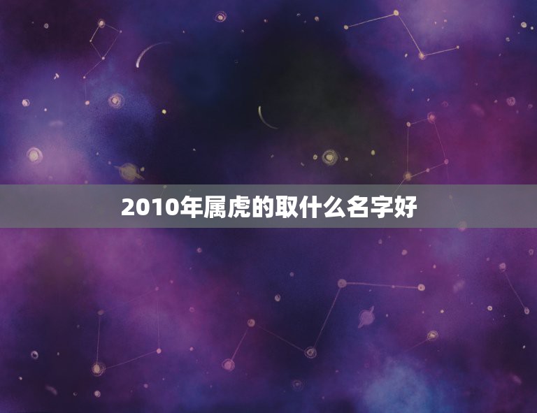 2010年属虎的取什么名字好，2010年3月30号4点零2出生姓张属虎