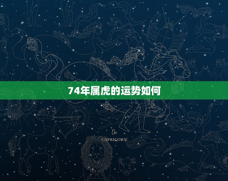 74年属虎的运势如何，74年属虎的人2023年运程