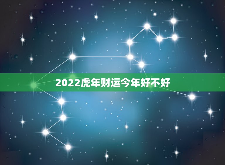 2022虎年财运今年好不好，86属虎女今年运势怎么样