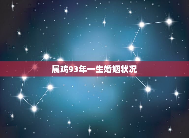 属鸡93年一生婚姻状况，93年属鸡和94年属狗婚姻状况？