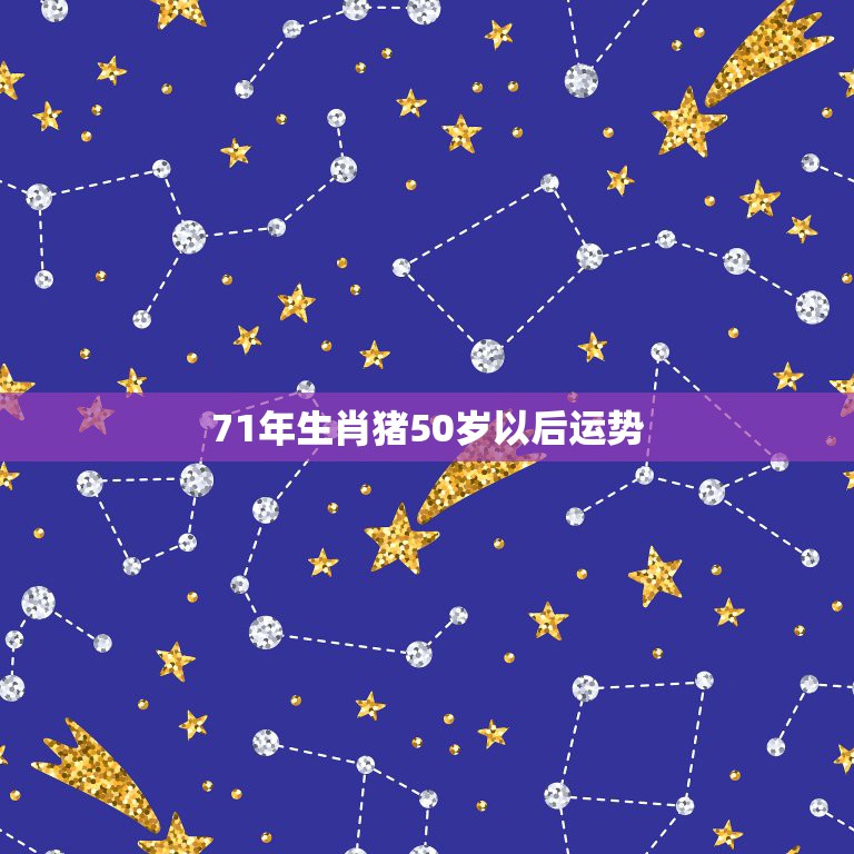 71年生肖猪50岁以后运势，1971年属猪2023年全年运势