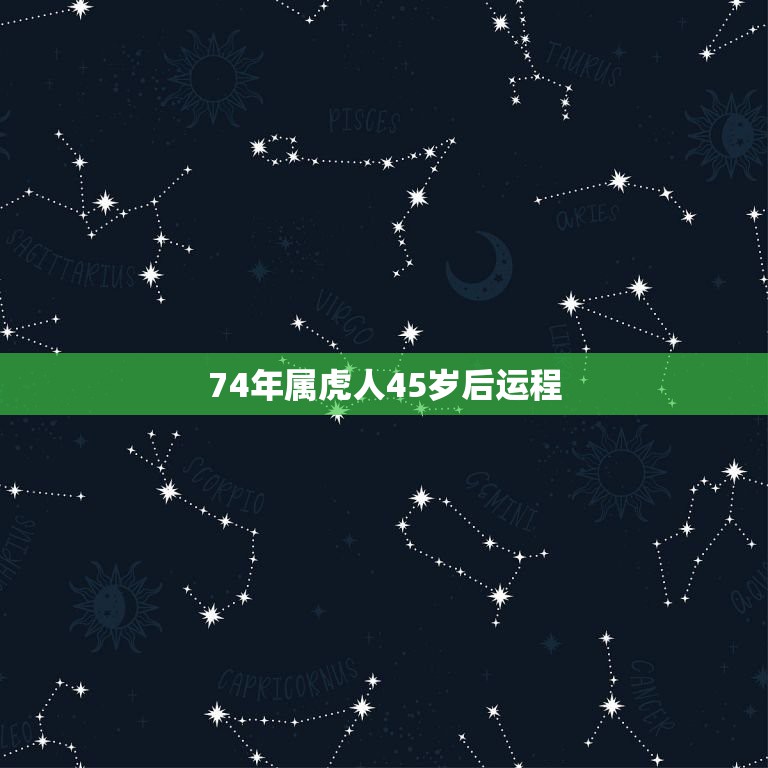 74年属虎人45岁后运程，1974年属虎六月生人的运气