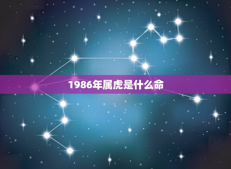 1986年属虎是什么命，1986年属虎的人是什么命