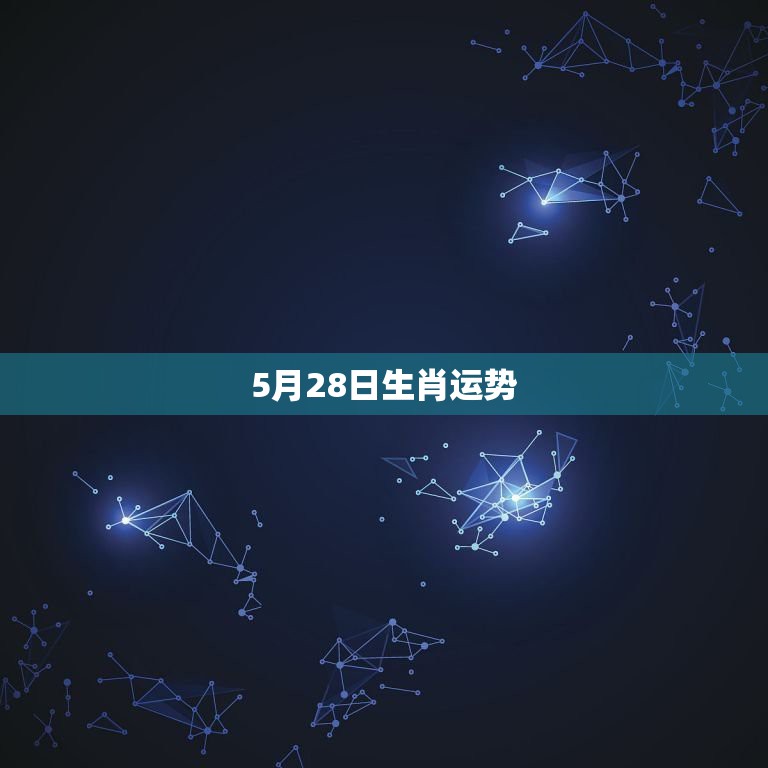 5月28日生肖运势，78年农历5月28日出生，今年运势