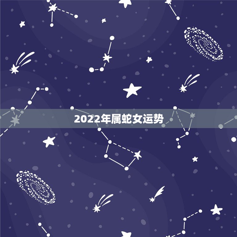 2022年属蛇女运势，属蛇人2021年全年运势 女性