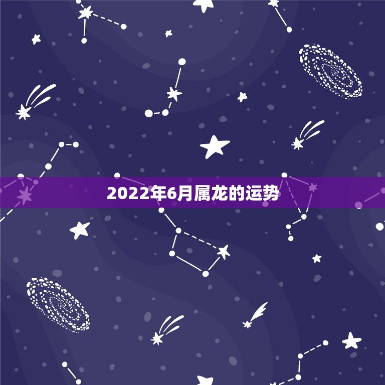 2022年6月属龙的运势，农历6月初8属龙76年生今年运势