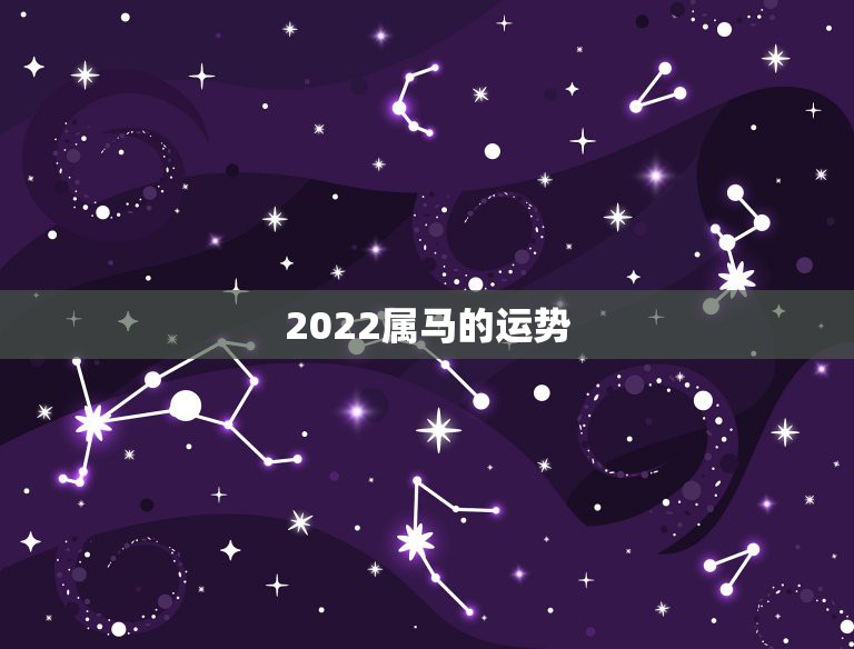 2022属马的运势，2022年属马人的全年每月