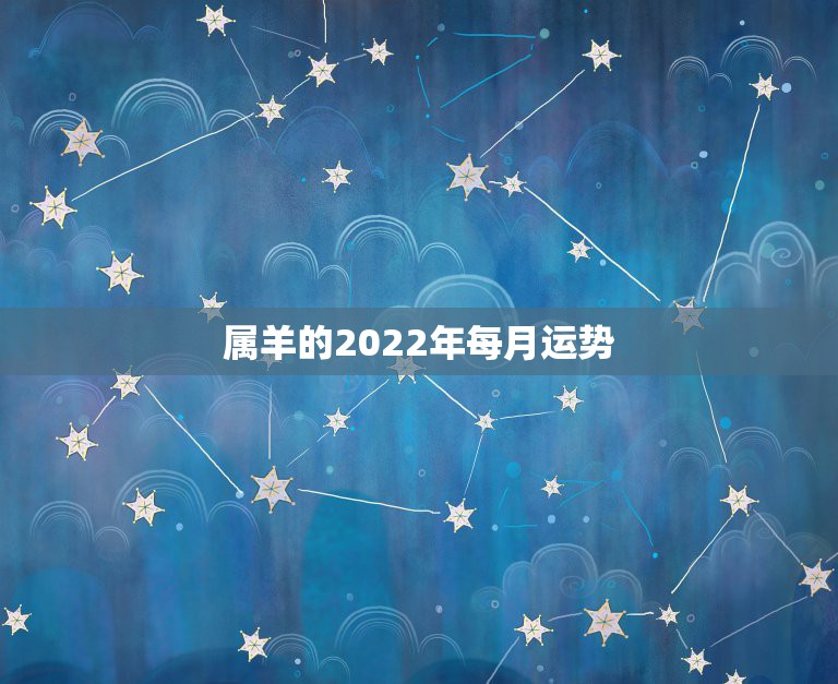 属羊的2022年每月运势，属羊人2023年每月运势