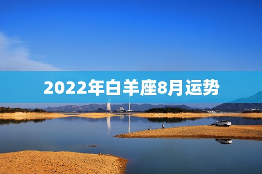 2022年白羊座8月运势，属猴白羊座运势 白羊座8月运势