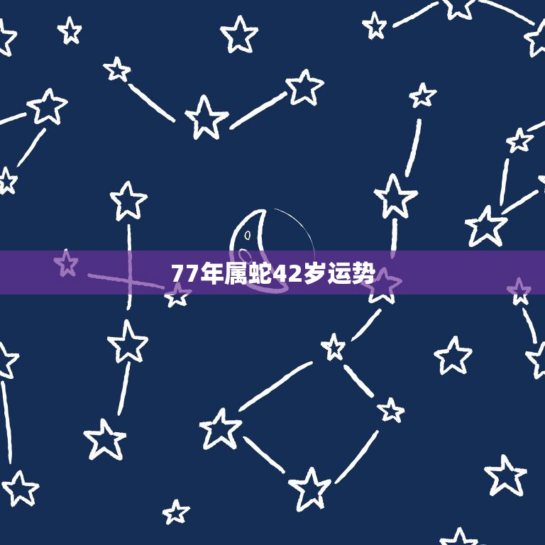 77年属蛇42岁运势，77年属蛇人2021年运势运程每月运程