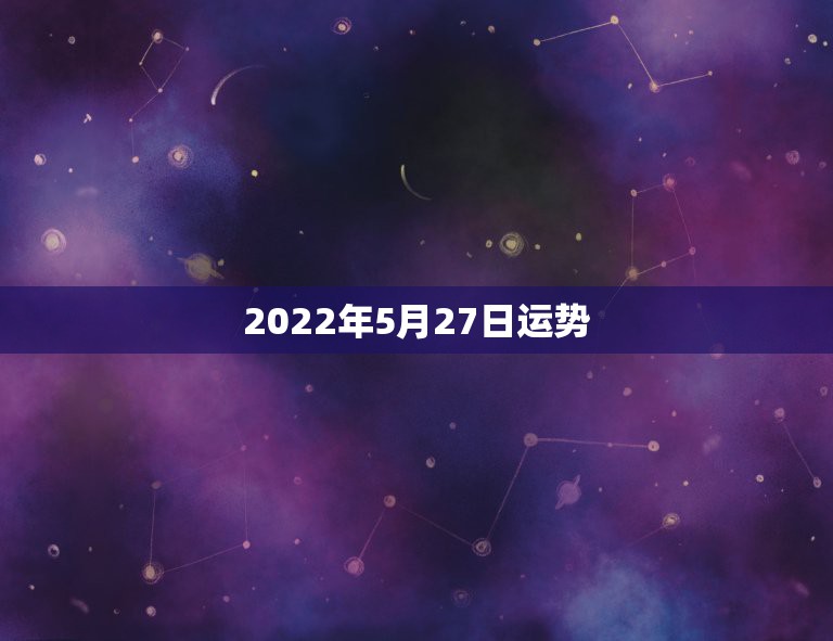 2022年5月27日运势，八字测2022年运势免费