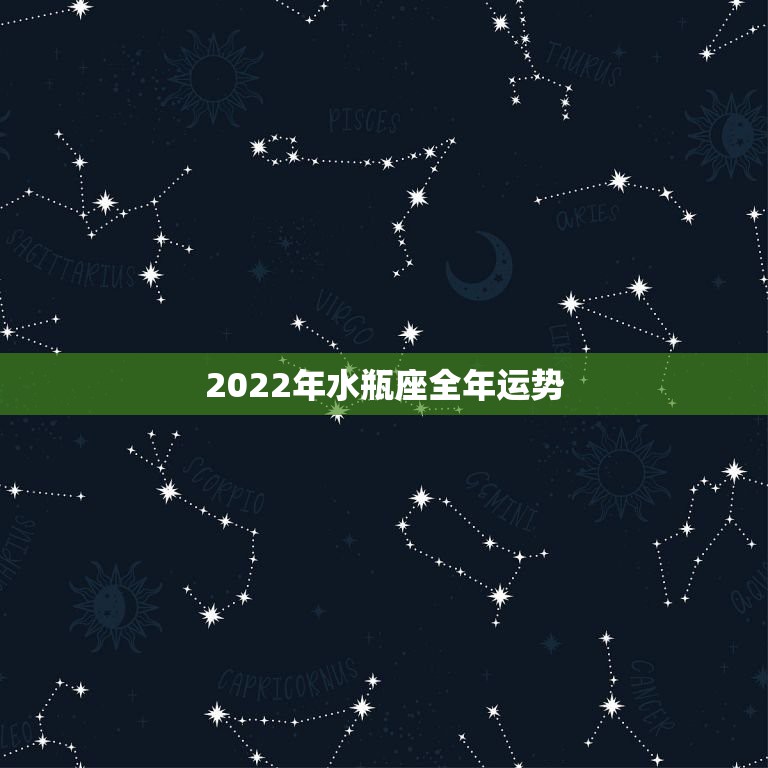 2022年水瓶座全年运势，2021年水瓶座全年运势