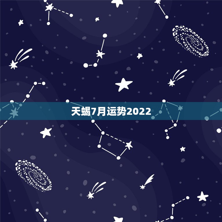 天蝎7月运势2022，天蝎座七月运势如何？