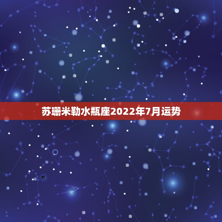 苏珊米勒水瓶座2022年7月运势，2014苏珊米勒星座运势求分享？