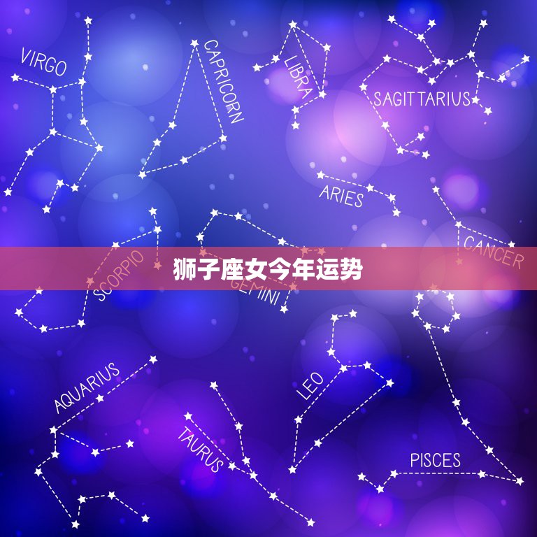 狮子座女今年运势，狮子座女生今年运气