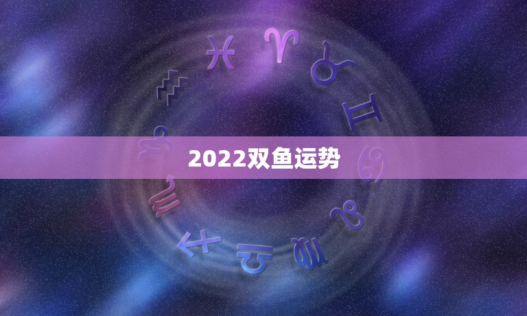 2022双鱼运势，这个八字算命2022年运势怎么样？