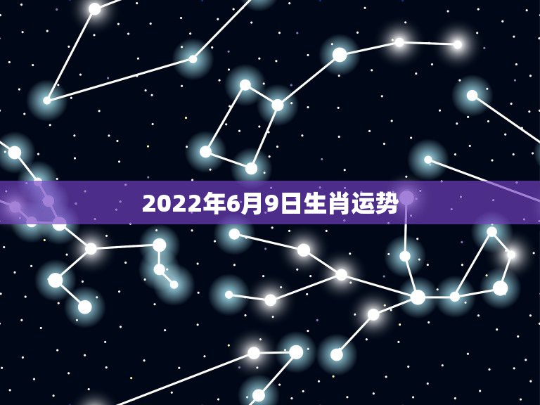 2022年6月9日生肖运势，农历66年6月初9生人今年运势