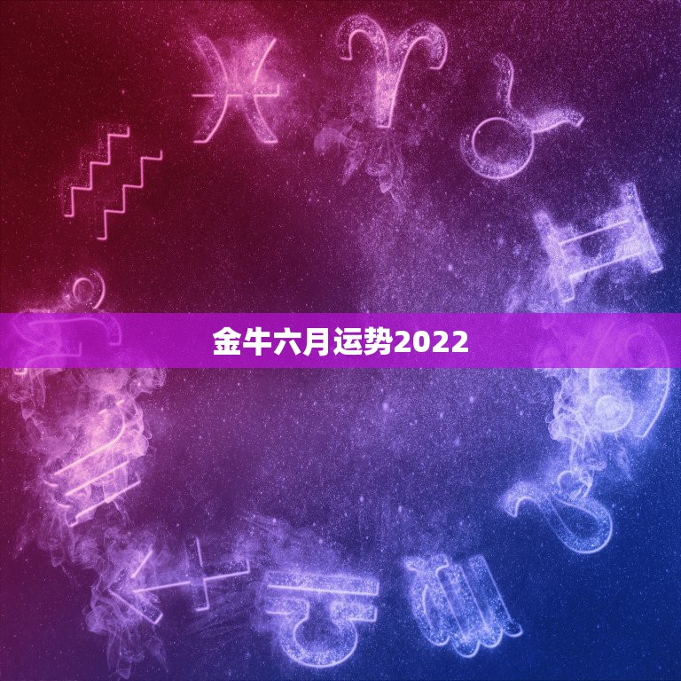 金牛六月运势2022，金牛座今年运势2021