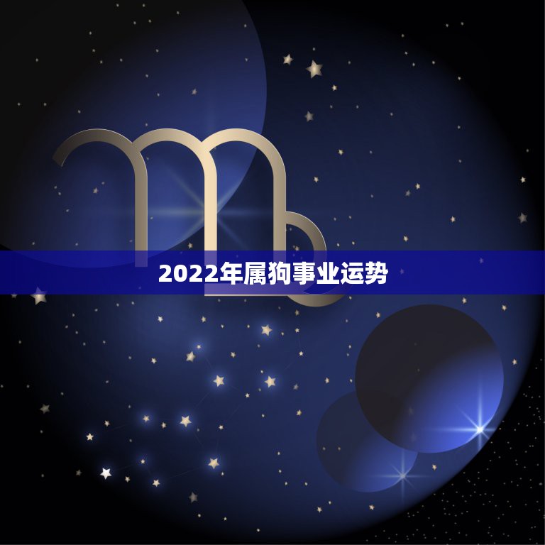 2022年属狗事业运势，2021年属狗人的全年运势