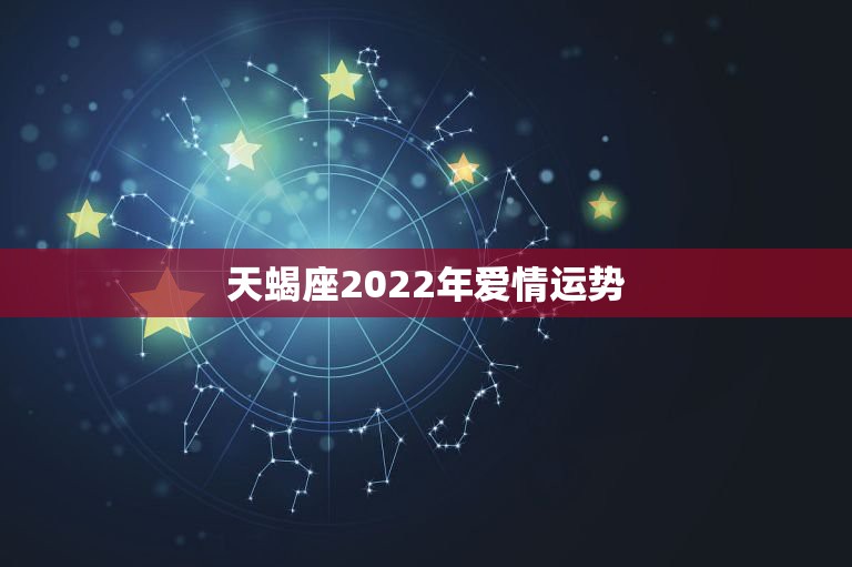 天蝎座2022年爱情运势，天蝎座在未来5年的爱情运势怎么样