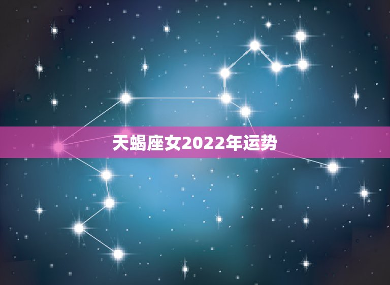 天蝎座女2022年运势，天蝎座女生的最近运势