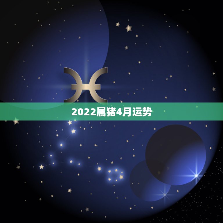 2022属猪4月运势，2022属猪人的全年运势如何