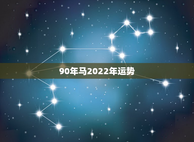 90年马2022年运势，90年属马女生终身运势