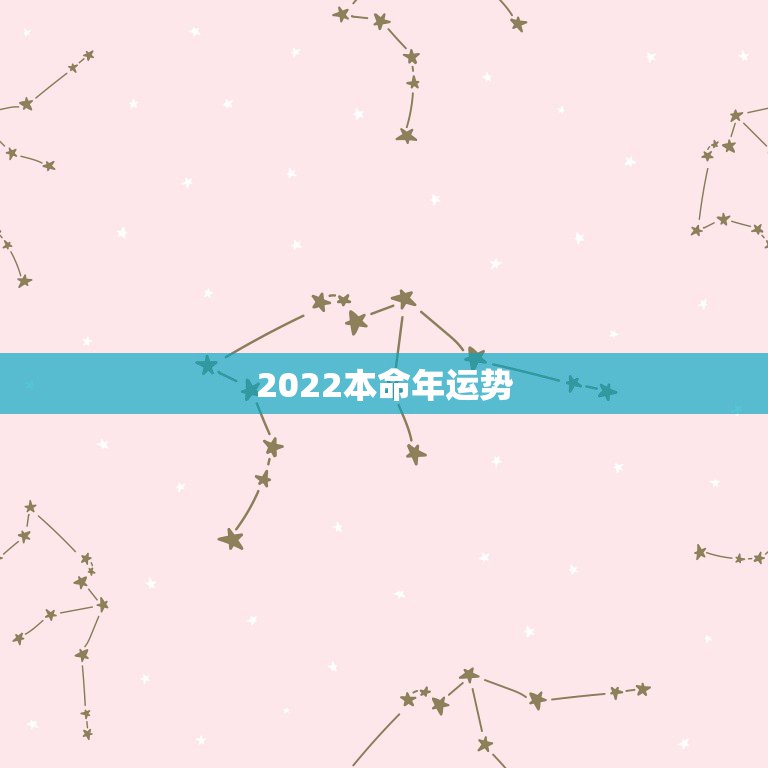 2022本命年运势，本命年是指什么时候到时候？