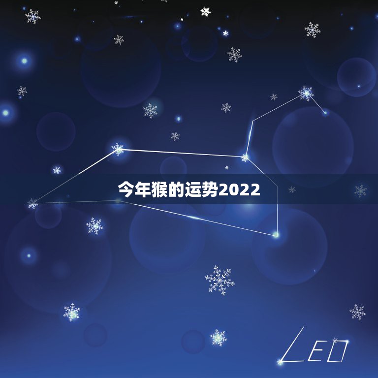 今年猴的运势2022，属猴人2022年运势及财运