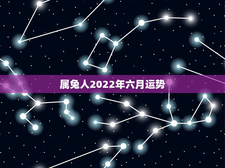 属兔人2022年六月运势，1987年属兔人2022年运势？