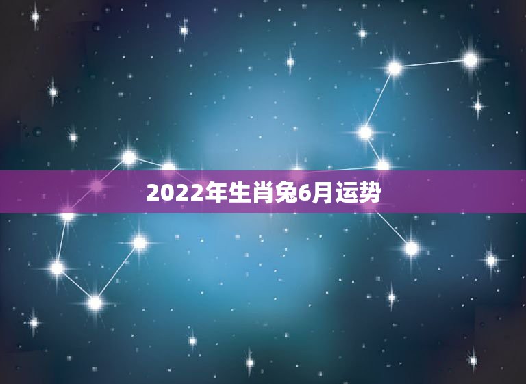 2022年生肖兔6月运势，2022年属兔运势女性