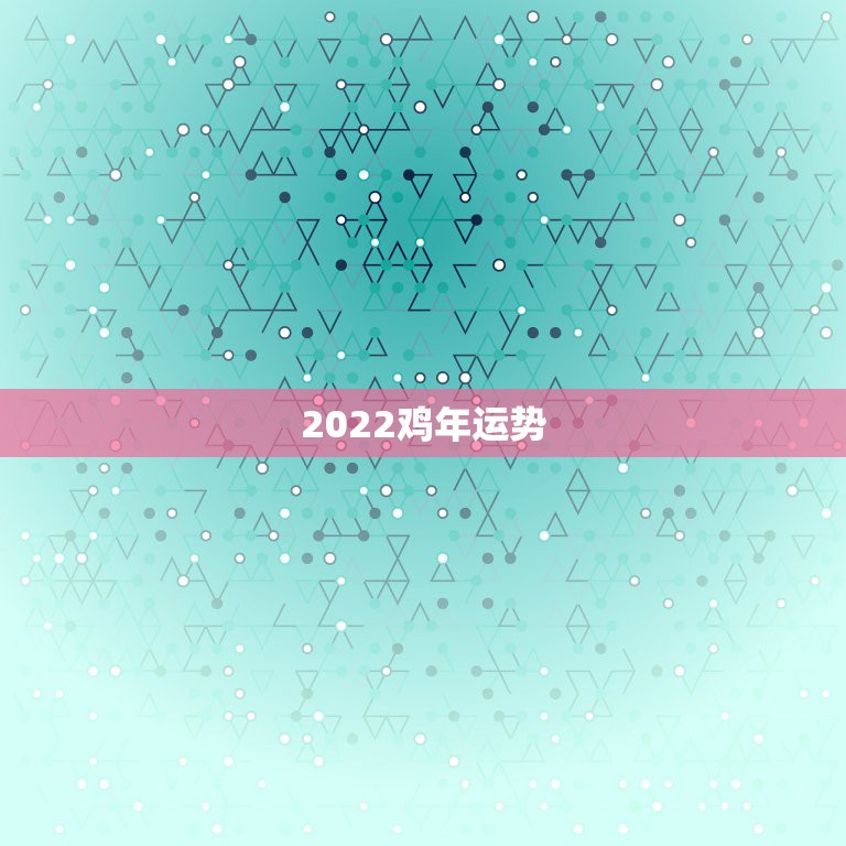 2022鸡年运势，鸡年运势2021年运势如何