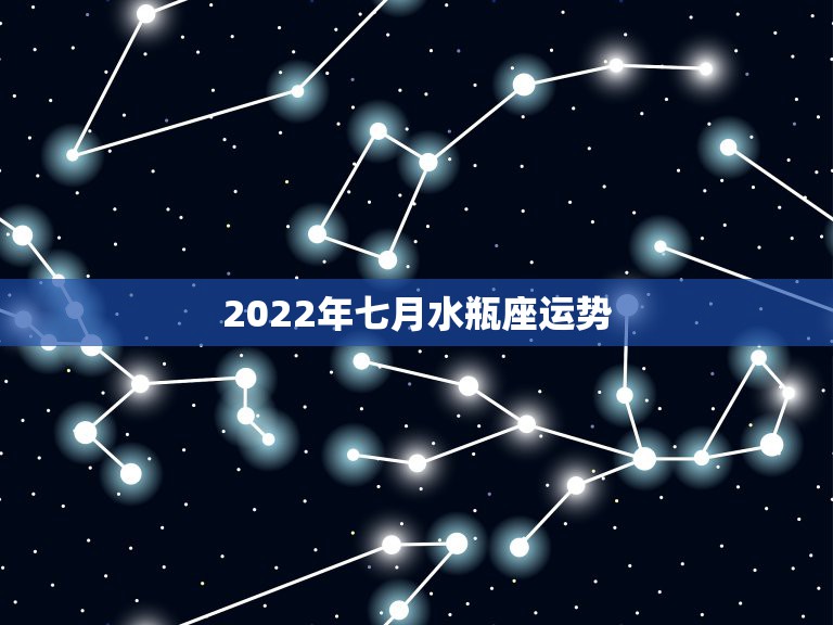 2022年七月水瓶座运势，水瓶座运势