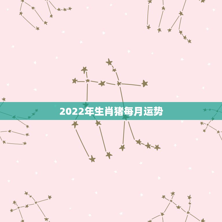 2022年生肖猪每月运势，2022属猪人的全年运势如何