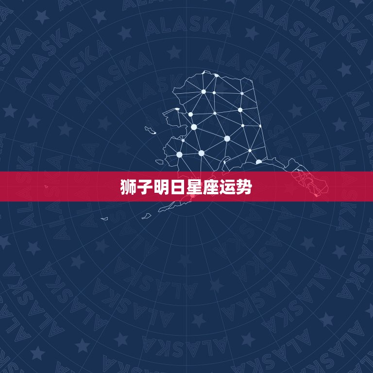 狮子明日星座运势，狮子座的星座运程