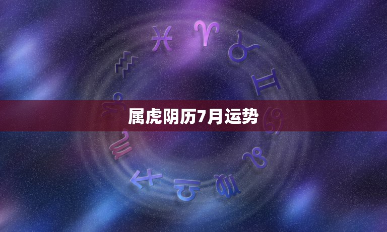 属虎阴历7月运势，属虎的阴历7月8月感情运和财运如何