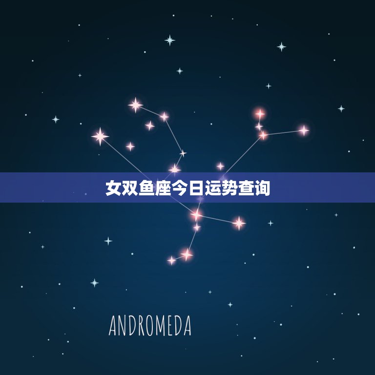 女双鱼座今日运势查询，腾讯星座运势每日查双鱼座每日运势