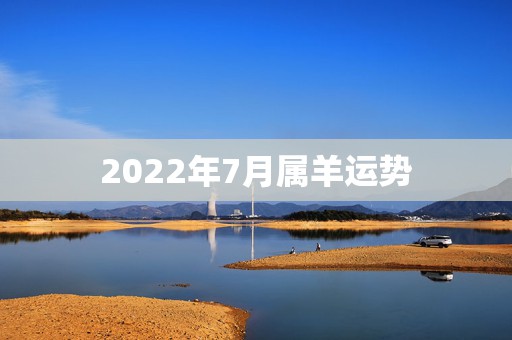 2022年7月属羊运势，2021年属羊女人的全年运势1979年