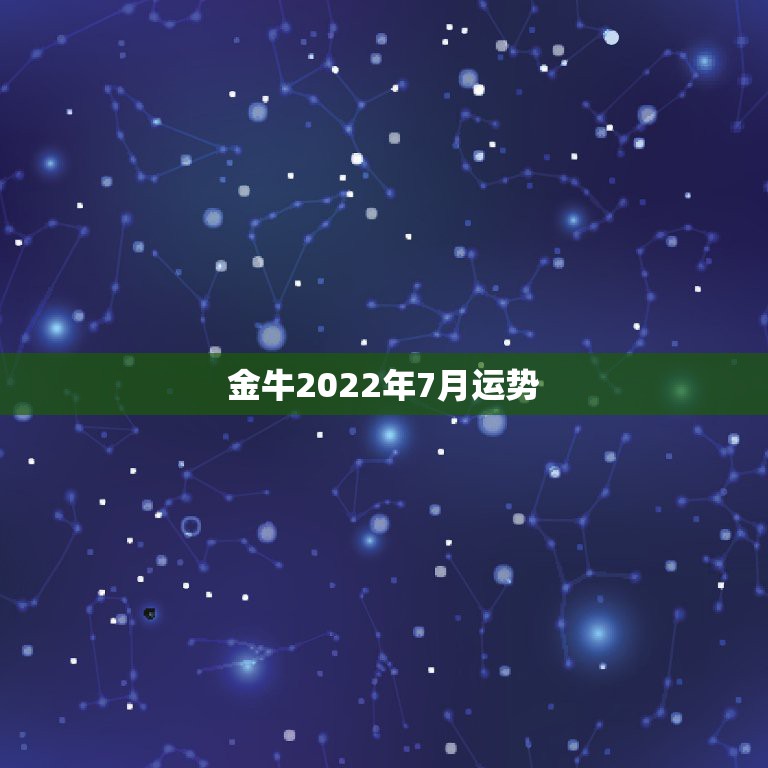 金牛2022年7月运势，金牛座5月运势怎样？金牛座6月运势怎么样？金牛