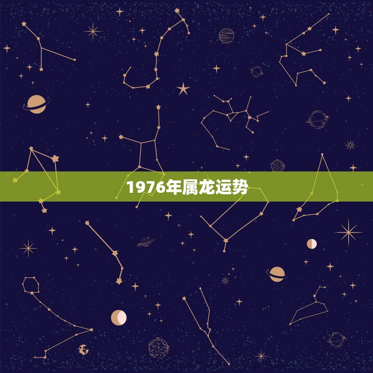 1976年属龙运势，76年属龙2021年运势及运程每月运程