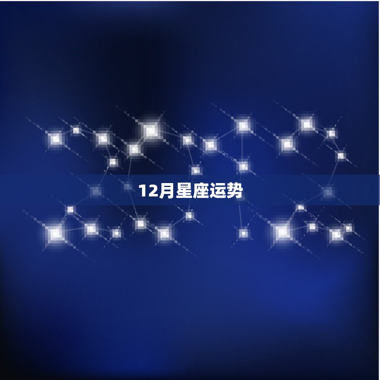 12月星座运势，12月运势预测，不宜太过高调的星座有哪些？