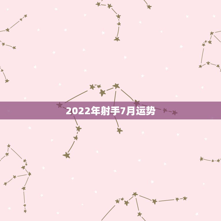 2022年射手7月运势，射手座7月运势如何·特别是事业方面··跪求星座