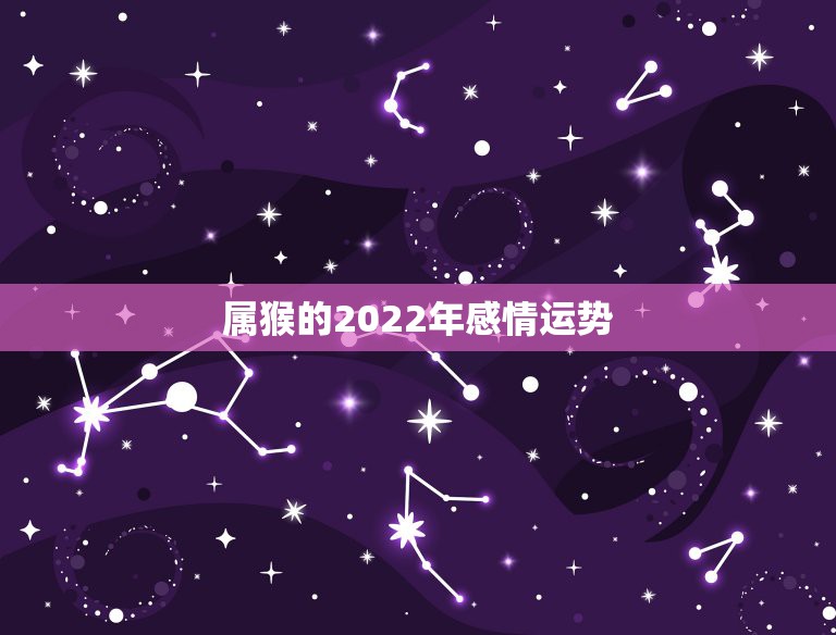 属猴的2022年感情运势，2004年出生属猴，2022年运程