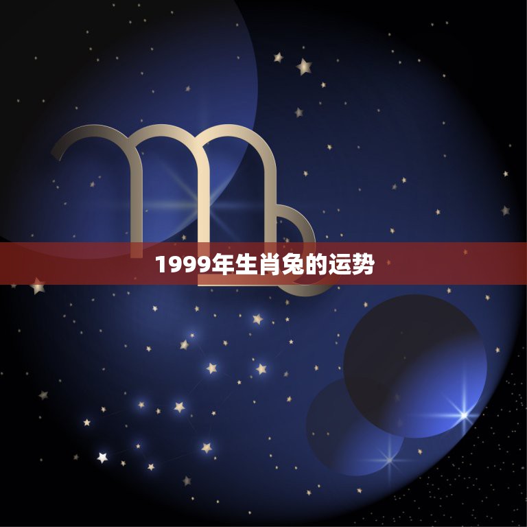 1999年生肖兔的运势，2021年属兔1999年阴历五月十四曰早上5点