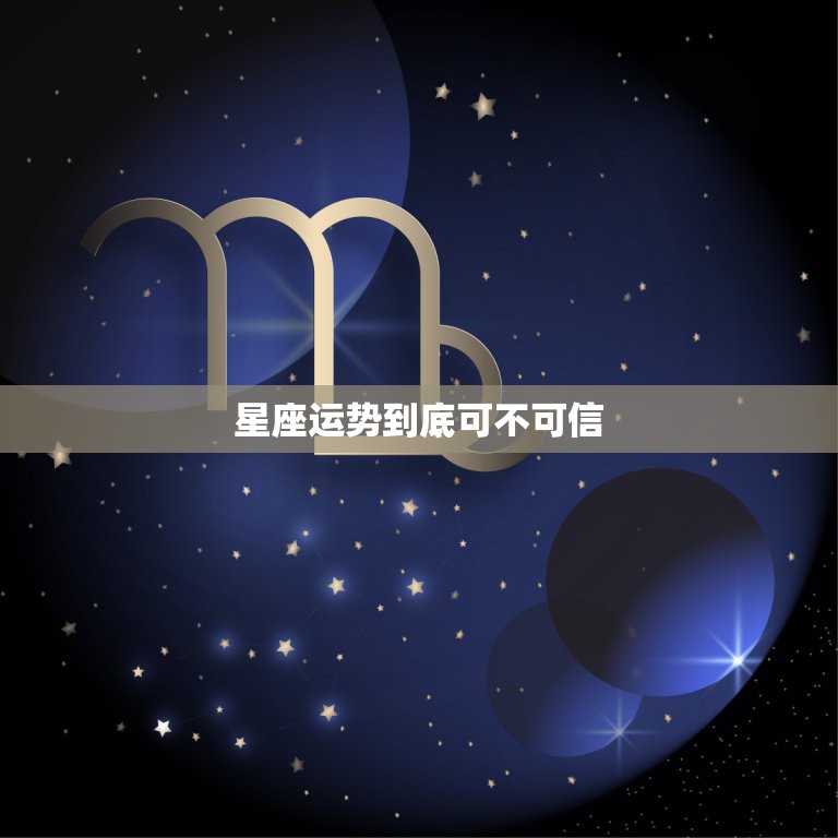 星座运势到底可不可信，星座运势到底可信不可信